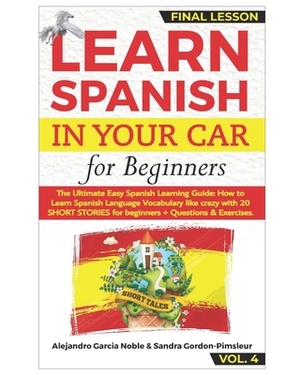 LEARN SPANISH IN YOUR CAR for Beginners: The Ultimate Easy Spanish Learning Audiobook: How to Learn Spanish Language Vocabulary like crazy with 20 SHO by Sandra Gordon-Pimsleur, Alejandro Garcia Noble