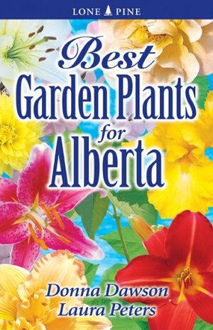 Best Garden Plants for Alberta by Laura Peters, Donna Dawson