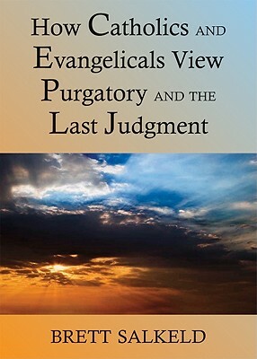 Can Catholics and Evangelicals Agree about Purgatory and the Last Judgment? by Brett Salkeld