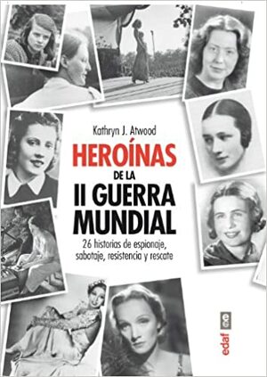 Heroínas de la II Guerra Mundial: 26 historias de espionaje, sabotaje, resistencia y rescate by Kathryn J. Atwood