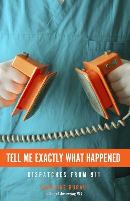 Tell Me Exactly What Happened: Dispatches from 911 by Caroline Burau