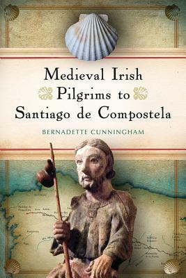 Medieval Irish Pilgrims to Santiago de Compostela by Bernadette Cunningham