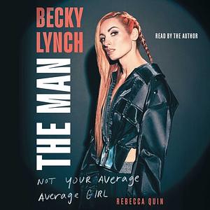Becky Lynch: The Man: Not Your Average Average Girl by Rebecca Quin
