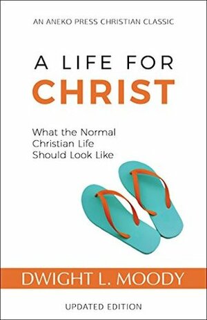 A Life for Christ: What the Normal Christian Life Should Look Like by Dwight L. Moody