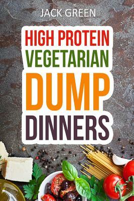 Vegetarian: High Protein Dump Dinners-Whole Food Recipes On A Budget(Crockpot, Slowcooker, Cast Iron) by Jack Green