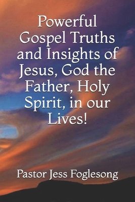 Powerful Gospel Truths and Insights of Jesus, God the Father, Holy Spirit, in our Lives! by Robert Brimsmead, Terry Taylor, Pastor Roger Patzer