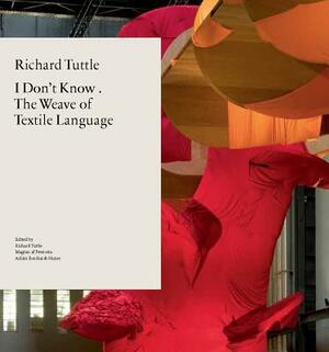 Richard Tuttle: I Don't Know . the Weave of Textile Language by Richard Tuttle, Magnus Af Petersens, Achim Borchardt-Hume