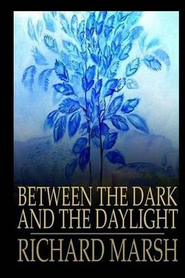 Between the Dark and the Daylight by Richard Marsh