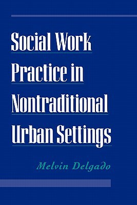 Social Work Practice in Nontraditional Urban Settings by Melvin Delgado