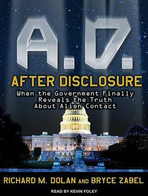 A.D. After Disclosure: When the Government Finally Reveals the Truth about Alien Contact by Richard M. Dolan, Bryce Zabel