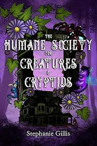 The Humane Society for Creatures & Cryptids by Stephanie A. Gillis