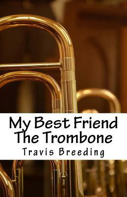 My Best Friend The Trombone by Travis E. Breeding