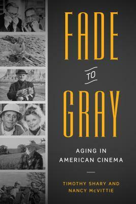 Fade to Gray: Aging in American Cinema by Nancy McVittie, Timothy Shary