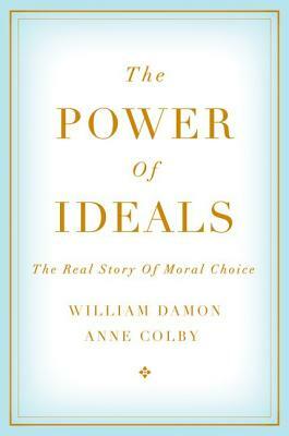 The Power of Ideals: The Real Story of Moral Choice by William Damon, Anne Colby