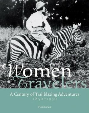 Women Travelers: A Century of Trailblazing Adventures, 1850-1950 by Alexandra Lapierre, Christel Mouchard