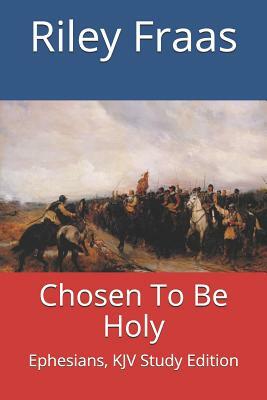 Chosen To Be Holy: Ephesians, KJV Study Edition by Riley Fraas