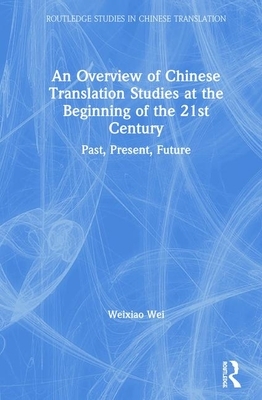 An Overview of Chinese Translation Studies at the Beginning of the 21st Century: Past, Present, Future by Weixiao Wei