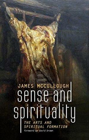 Sense and Spirituality: The Arts and Spiritual Formation by James McCullough, David Brown