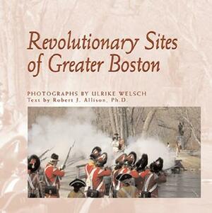 Revolutionary Sites of Greater Boston by Ulrike Welsch, Robert Allison