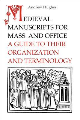 Medieval Manuscripts for Mass and Office: A Guide to their organization and teminology by Andrew Hughes