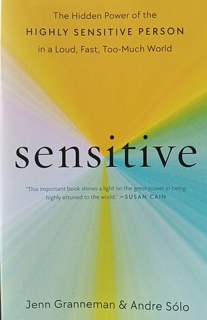 Sensitive: The Hidden Power of the Highly Sensitive Person in a Loud, Fast, Too-Much World by Andre Sólo, Jenn Granneman