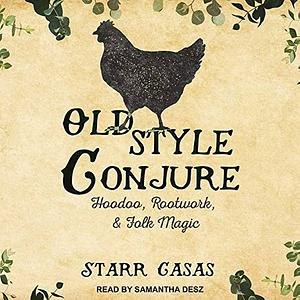Old Style Conjure: Hoodoo, Rootwork, & Folk Magic by Starr Casas
