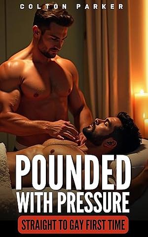 Pounded with Pressure: Straight to Gay First Time MM (Straight to Gay First Time MM Stories) by Colton Parker