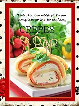 Crepes - the all-you-need-to-know complete guide to making crepes by Carme Sevenster