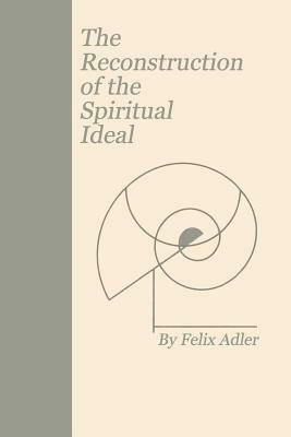 The Reconstruction of the Spiritual Ideal by Felix Adler