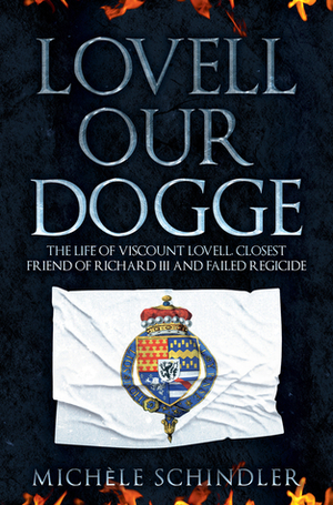 Lovell our Dogge: The Life of Viscount Lovell, Closest Friend of Richard III and Failed Regicide by Michele Schindler