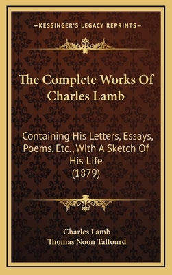 The Complete Works of Charles Lamb: Containing His Letters, Essays, Poems, Etc., with a Sketch of His Life (1879) by Thomas Noon Talfourd, Charles Lamb