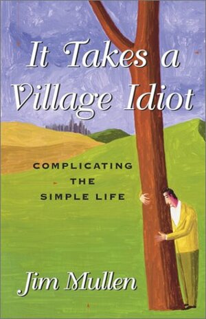 It Takes a Village Idiot: Complicating the Simple Life by Jim Mullen