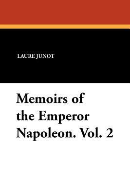 Memoirs of the Emperor Napoleon. Vol. 2 by Laure Junot