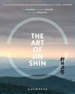 The Art of Jin Shin: The Japanese Practice of Healing with Your Fingertips by Alexis Brink