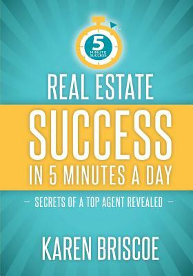 Real Estate Success in 5 Minutes a Day: Secrets of a Top Agent Revealed by Karen Briscoe