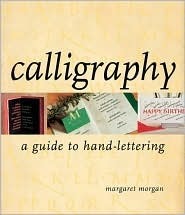 Calligraphy: A Guide to Hand-Lettering by Margaret Morgan