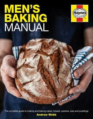 Men's Baking Manual: The Complete Guide to Making and Baking Cakes, Breads, Pastries, Pies and Puddings by Andrew Webb