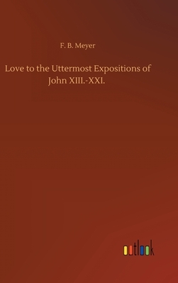 Love to the Uttermost Expositions of John XIII.-XXI. by F. B. Meyer