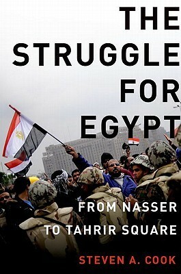 The Struggle for Egypt: From Nasser to Tahrir Square by Steven A. Cook