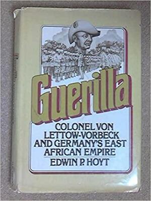 Guerilla: Colonel Von Lettow-Vorbeck and Germany's East African Empire by Edwin Palmer Hoyt