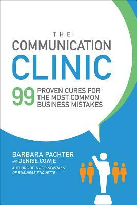 The Communication Clinic: 99 Proven Cures for the Most Common Business Mistakes by Denise Cowie, Barbara Pachter