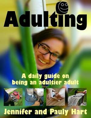 Adulting: A daily guide on being an adultier adult by Pauly Hart, Jennifer Hart