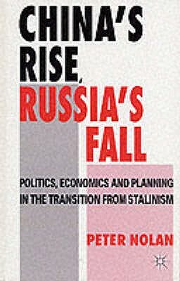 China's Rise, Russia's Fall: Politics, Economics and Planning in the Transition from Stalinism by Peter Nolan