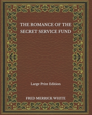 The Romance of the Secret Service Fund - Large Print Edition by Fred Merrick White