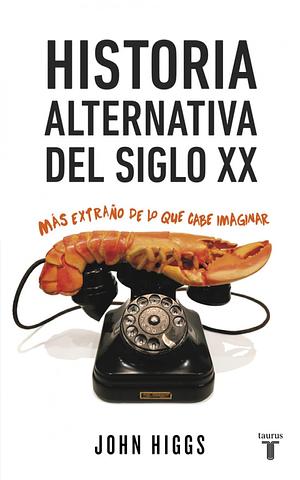 Historia alternativa del siglo XX : más extraño de lo que cabe imaginar by John Higgs