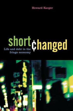 Shortchanged: Life and Debt in the Fringe Economy by Howard Jacob Karger