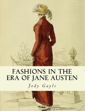 Fashions in the Era of Jane Austen: Ackermann's repository of arts, literature, commerce, manufactures, fashions, and politics by Jody Gayle