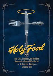 Holy Food: How Cults, Communes, and Religious Movements Influenced What We Eat -- an American History by Christina Ward