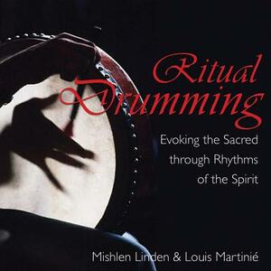 Ritual Drumming: Evoking the Sacred Through Rhythms of the Spirit by Mishlen Linden, Louis Martinié