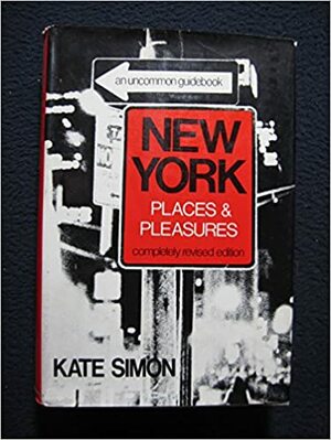 New York Places & Pleasures: An Uncommon Guidebook by Kate Simon